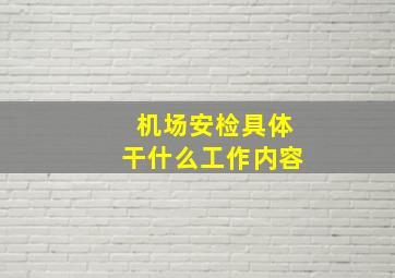 机场安检具体干什么工作内容