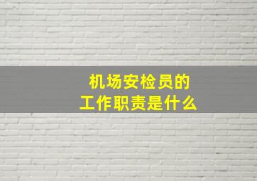 机场安检员的工作职责是什么