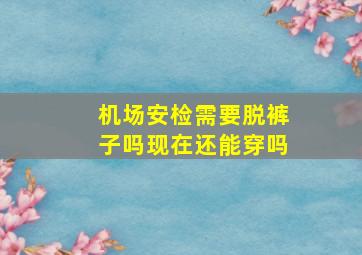 机场安检需要脱裤子吗现在还能穿吗