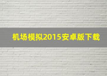 机场模拟2015安卓版下载