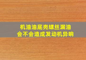 机油油底壳螺丝漏油会不会造成发动机异响