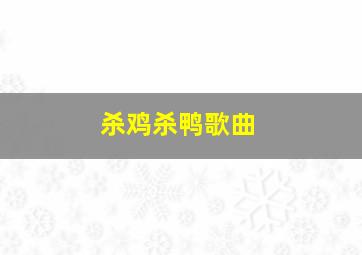 杀鸡杀鸭歌曲