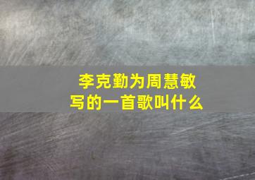 李克勤为周慧敏写的一首歌叫什么