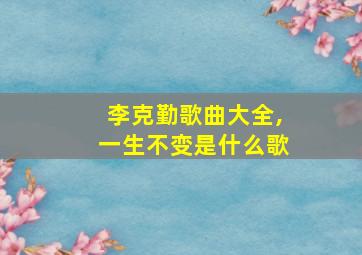 李克勤歌曲大全,一生不变是什么歌