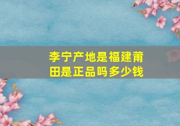 李宁产地是福建莆田是正品吗多少钱