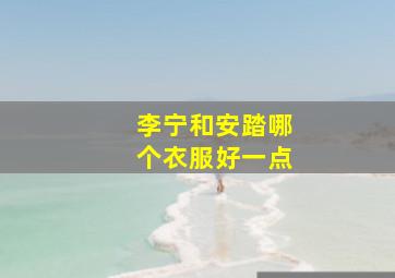 李宁和安踏哪个衣服好一点