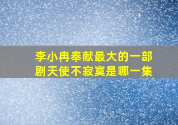 李小冉奉献最大的一部剧天使不寂寞是哪一集