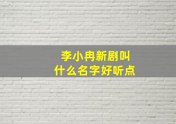 李小冉新剧叫什么名字好听点