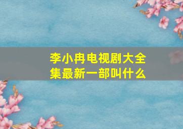 李小冉电视剧大全集最新一部叫什么