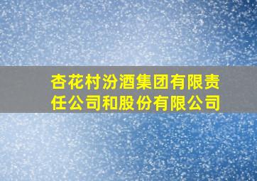 杏花村汾酒集团有限责任公司和股份有限公司