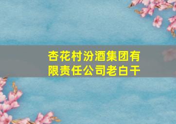 杏花村汾酒集团有限责任公司老白干