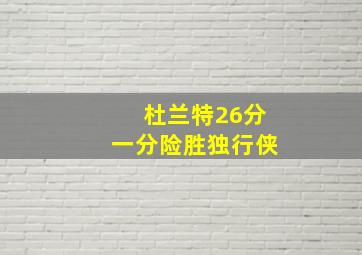 杜兰特26分一分险胜独行侠