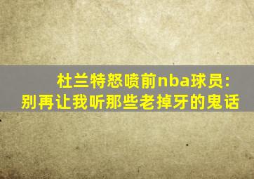 杜兰特怒喷前nba球员:别再让我听那些老掉牙的鬼话