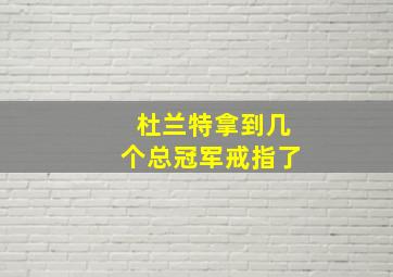 杜兰特拿到几个总冠军戒指了