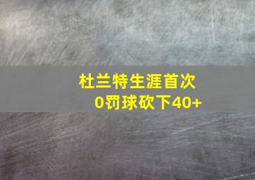 杜兰特生涯首次0罚球砍下40+