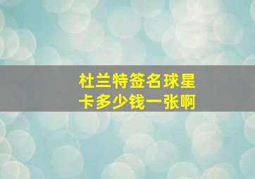 杜兰特签名球星卡多少钱一张啊