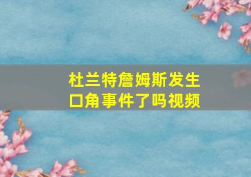 杜兰特詹姆斯发生口角事件了吗视频