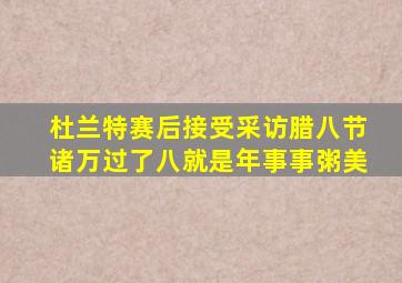 杜兰特赛后接受采访腊八节诸万过了八就是年事事粥美