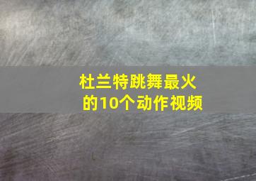 杜兰特跳舞最火的10个动作视频