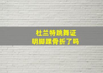 杜兰特跳舞证明脚踝骨折了吗