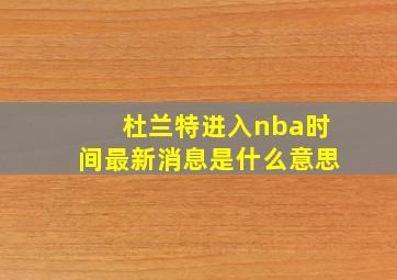 杜兰特进入nba时间最新消息是什么意思