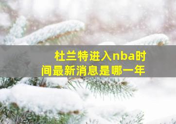 杜兰特进入nba时间最新消息是哪一年