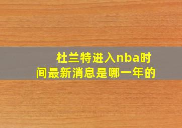 杜兰特进入nba时间最新消息是哪一年的