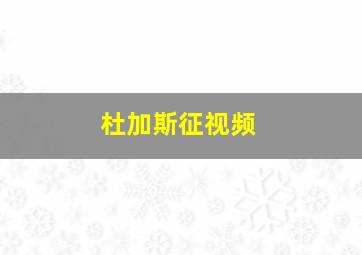 杜加斯征视频