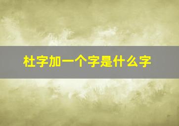 杜字加一个字是什么字