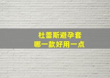 杜蕾斯避孕套哪一款好用一点