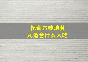 杞菊六味地黄丸适合什么人吃