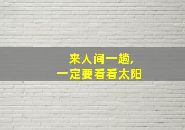 来人间一趟,一定要看看太阳