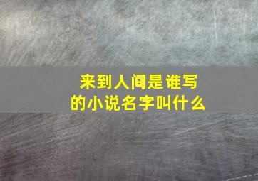 来到人间是谁写的小说名字叫什么