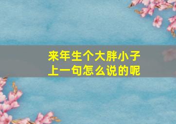 来年生个大胖小子上一句怎么说的呢