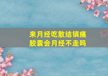 来月经吃散结镇痛胶囊会月经不走吗