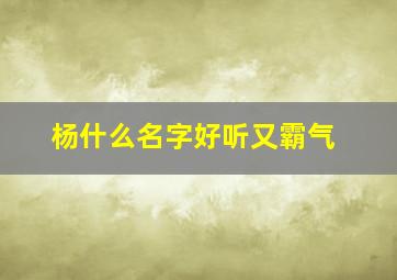 杨什么名字好听又霸气