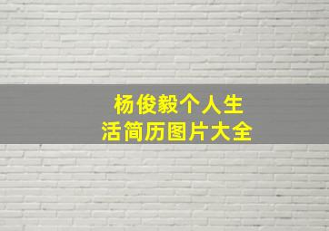 杨俊毅个人生活简历图片大全