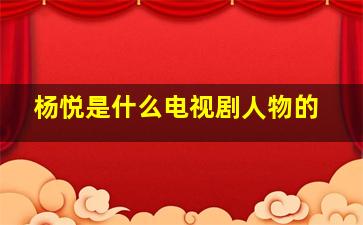 杨悦是什么电视剧人物的