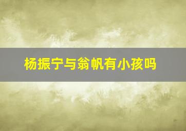 杨振宁与翁帆有小孩吗