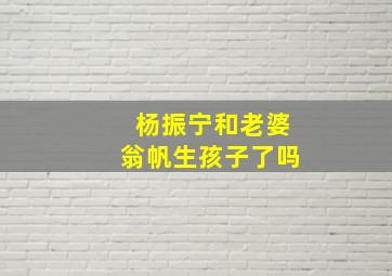 杨振宁和老婆翁帆生孩子了吗