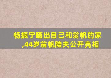 杨振宁晒出自己和翁帆的家,44岁翁帆陪夫公开亮相