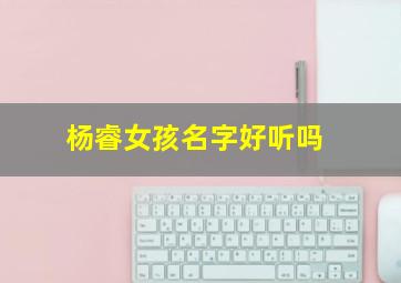 杨睿女孩名字好听吗