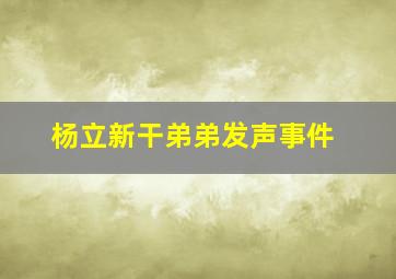 杨立新干弟弟发声事件