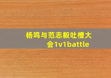 杨鸣与范志毅吐槽大会1v1battle