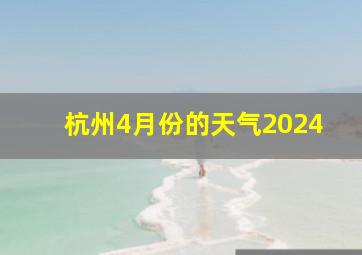 杭州4月份的天气2024