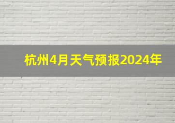 杭州4月天气预报2024年