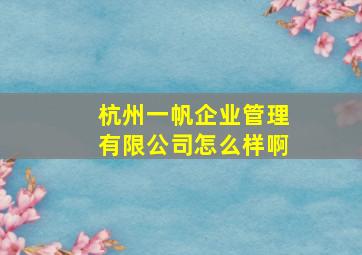 杭州一帆企业管理有限公司怎么样啊