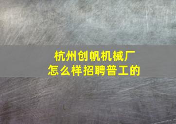 杭州创帆机械厂怎么样招聘普工的