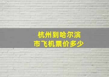 杭州到哈尔滨市飞机票价多少