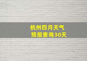 杭州四月天气预报查询30天